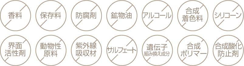 香料、保存料、防腐剤、鉱物湯、アルコール、合成着色料、シリコーン、界面活性剤、動物性原料、紫外線吸収剤、サルフェート、遺伝子組み換え成分、合成ポリマー、合成酸化防止剤